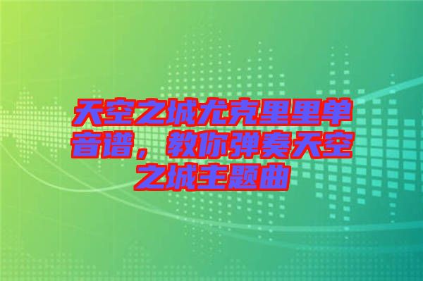 天空之城尤克里里單音譜，教你彈奏天空之城主題曲