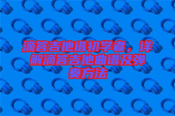 滴答吉他譜初學(xué)者，詳解滴答吉他曲譜及彈奏方法