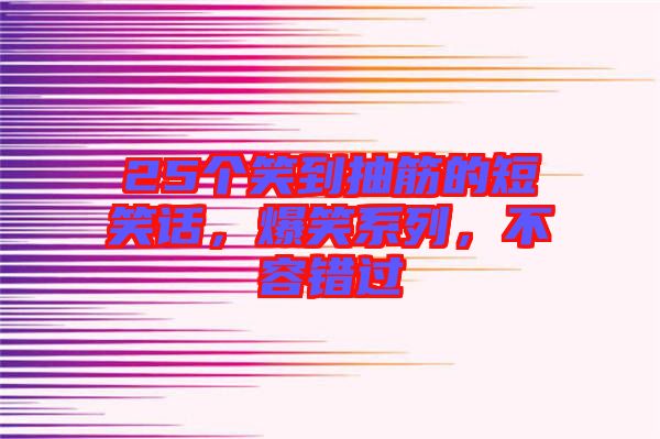25個笑到抽筋的短笑話，爆笑系列，不容錯過