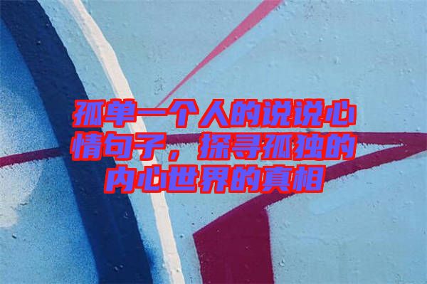 孤單一個人的說說心情句子，探尋孤獨的內(nèi)心世界的真相