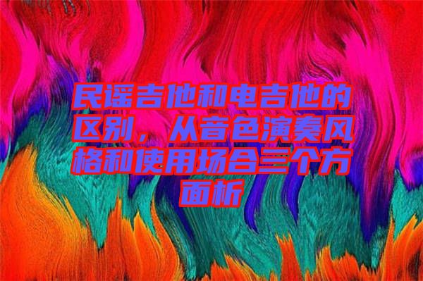 民謠吉他和電吉他的區(qū)別，從音色演奏風(fēng)格和使用場合三個方面析