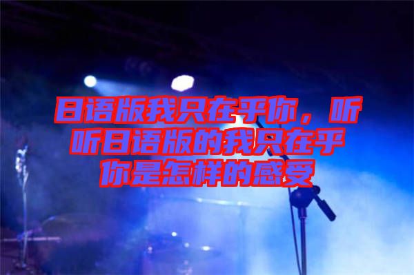日語版我只在乎你，聽聽日語版的我只在乎你是怎樣的感受