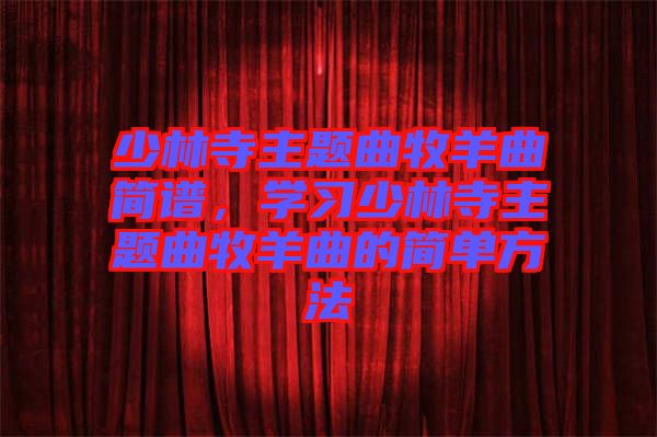 少林寺主題曲牧羊曲簡(jiǎn)譜，學(xué)習(xí)少林寺主題曲牧羊曲的簡(jiǎn)單方法