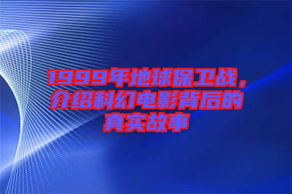 1999年地球保衛(wèi)戰(zhàn)，介紹科幻電影背后的真實(shí)故事