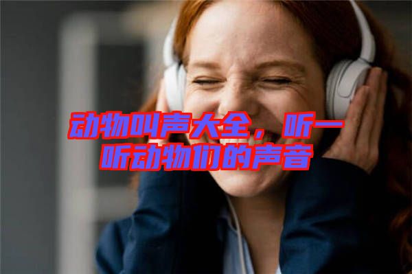 動(dòng)物叫聲大全，聽(tīng)一聽(tīng)動(dòng)物們的聲音