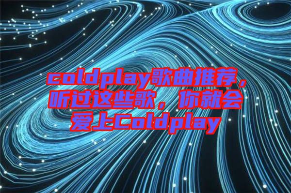 coldplay歌曲推薦，聽(tīng)過(guò)這些歌，你就會(huì)愛(ài)上Coldplay