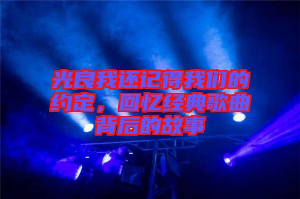 光良我還記得我們的約定，回憶經(jīng)典歌曲背后的故事
