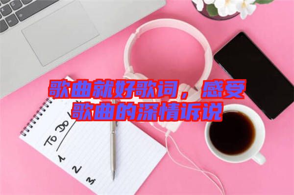 歌曲就好歌詞，感受歌曲的深情訴說(shuō)