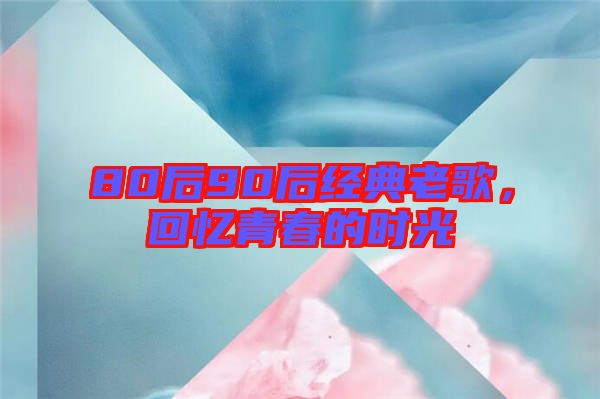 80后90后經(jīng)典老歌，回憶青春的時光