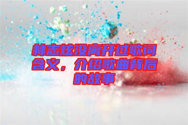 林志炫沒離開過歌詞含義，介紹歌曲背后的故事