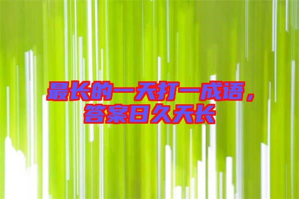 最長(zhǎng)的一天打一成語，答案日久天長(zhǎng)