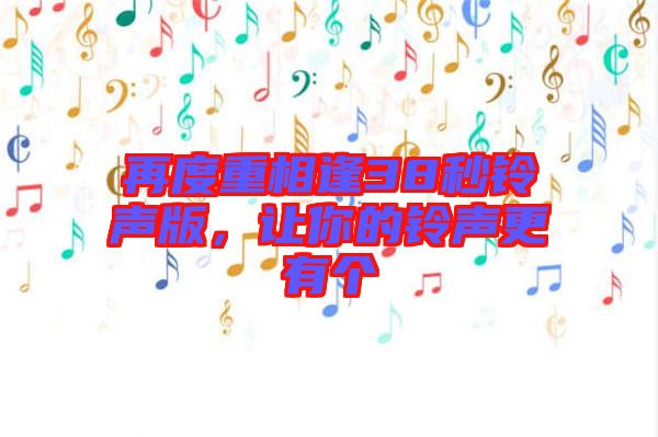 再度重相逢38秒鈴聲版，讓你的鈴聲更有個(gè)