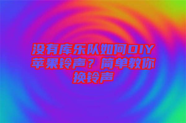 沒(méi)有庫(kù)樂(lè)隊(duì)如何DIY蘋(píng)果鈴聲？簡(jiǎn)單教你換鈴聲