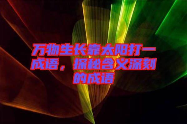 萬物生長靠太陽打一成語，探秘含義深刻的成語