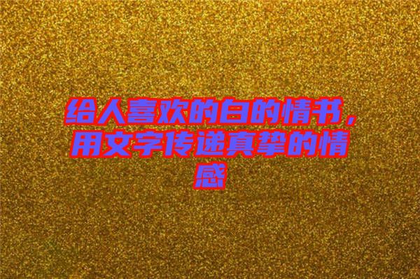 給人喜歡的白的情書(shū)，用文字傳遞真摯的情感