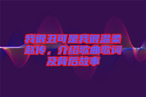 我很丑可是我很溫柔趙傳，介紹歌曲歌詞及背后故事
