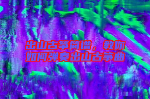 出山古箏簡(jiǎn)譜，教你如何彈奏出山古箏曲