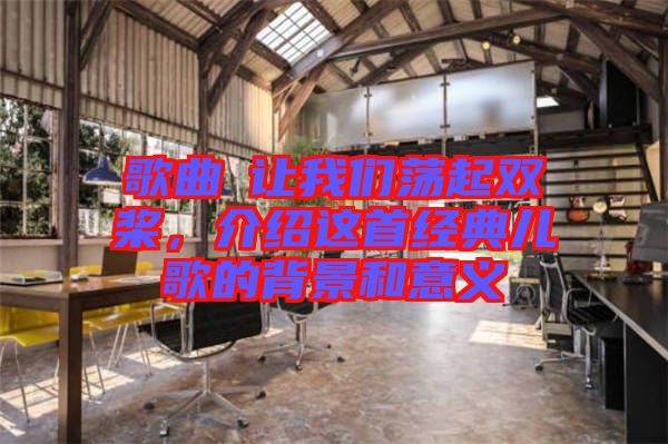 歌曲巜讓我們蕩起雙槳，介紹這首經(jīng)典兒歌的背景和意義