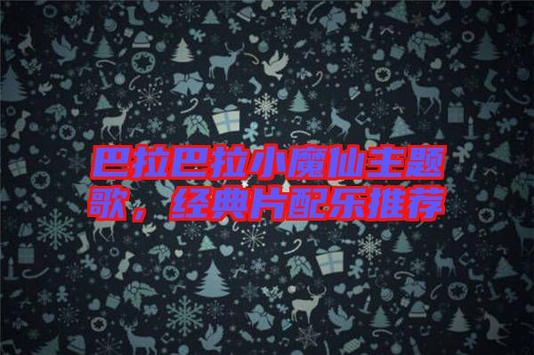 巴拉巴拉小魔仙主題歌，經(jīng)典片配樂推薦
