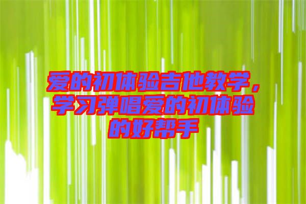 愛的初體驗吉他教學，學習彈唱愛的初體驗的好幫手