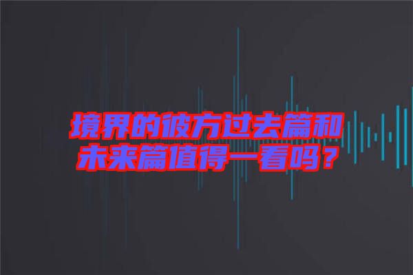 境界的彼方過(guò)去篇和未來(lái)篇值得一看嗎？