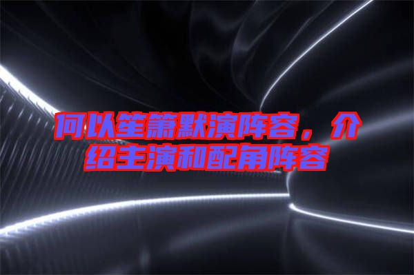何以笙簫默演陣容，介紹主演和配角陣容