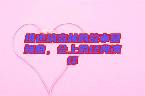 維也納森林的故事圓舞曲，會上的經(jīng)典演繹