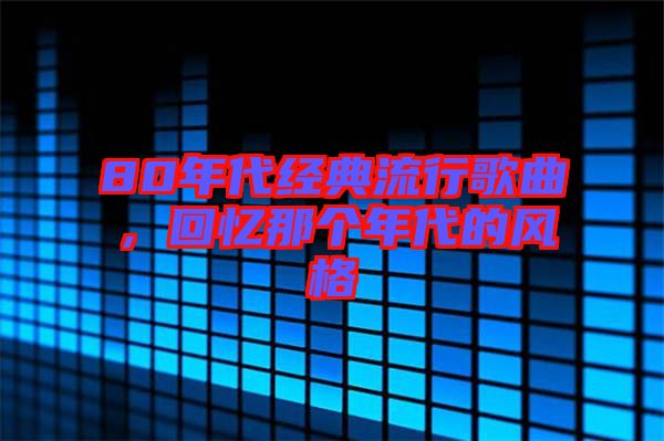 80年代經(jīng)典流行歌曲，回憶那個(gè)年代的風(fēng)格