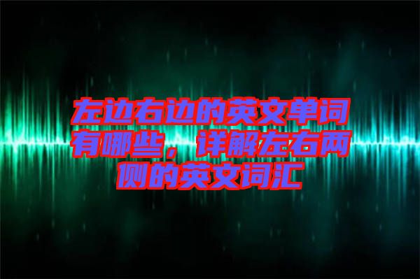 左邊右邊的英文單詞有哪些，詳解左右兩側(cè)的英文詞匯