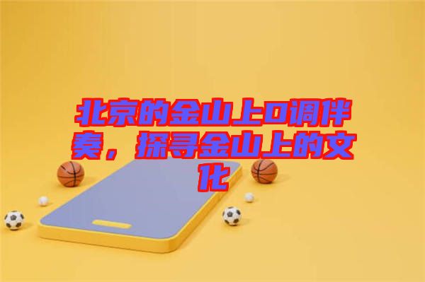 北京的金山上D調(diào)伴奏，探尋金山上的文化