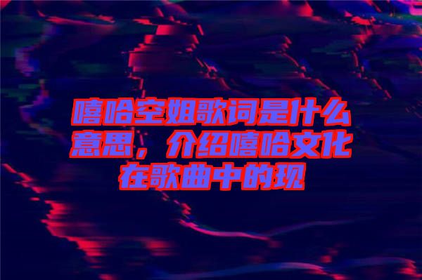 嘻哈空姐歌詞是什么意思，介紹嘻哈文化在歌曲中的現