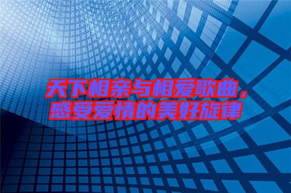 天下相親與相愛歌曲，感受愛情的美好旋律
