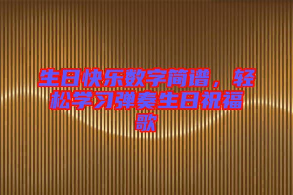 生日快樂數(shù)字簡譜，輕松學(xué)習(xí)彈奏生日祝福歌
