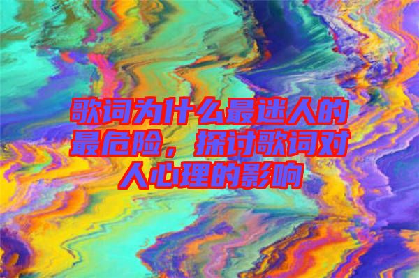 歌詞為什么最迷人的最危險(xiǎn)，探討歌詞對(duì)人心理的影響