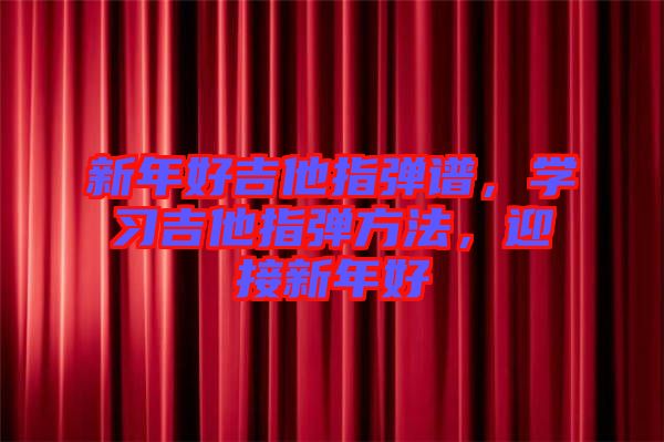 新年好吉他指彈譜，學(xué)習(xí)吉他指彈方法，迎接新年好