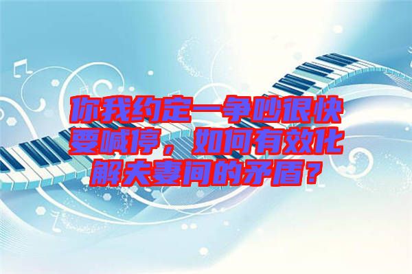 你我約定一爭吵很快要喊停，如何有效化解夫妻間的矛盾？