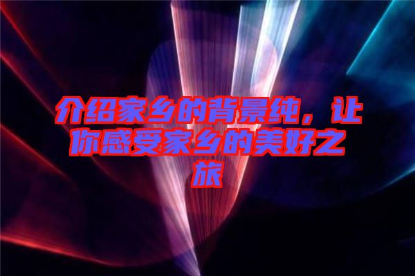 介紹家鄉(xiāng)的背景純，讓你感受家鄉(xiāng)的美好之旅