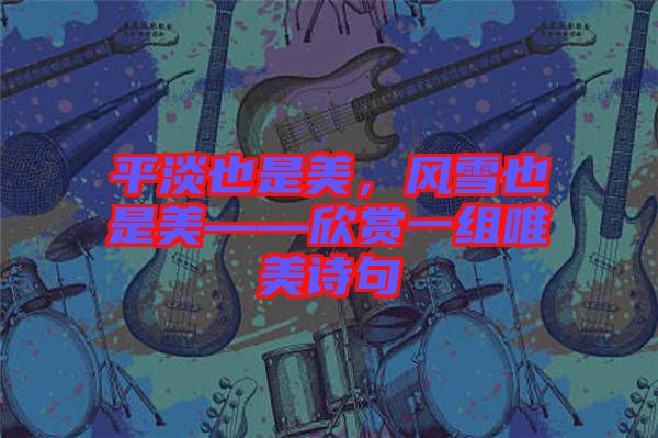 平淡也是美，風(fēng)雪也是美——欣賞一組唯美詩句
