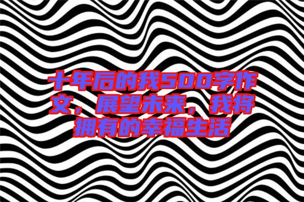 十年后的我500字作文，展望未來，我將擁有的幸福生活