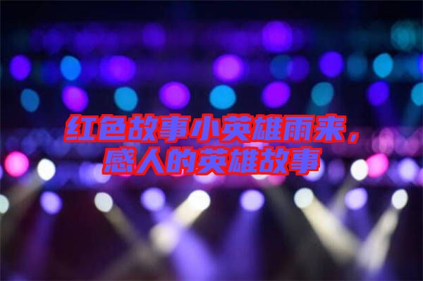 紅色故事小英雄雨來，感人的英雄故事