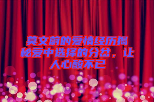 莫文蔚的愛情經(jīng)歷揭秘愛中選擇的分岔，讓人心酸不已
