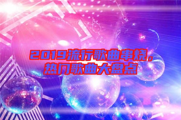 2019流行歌曲串燒，熱門歌曲大盤點