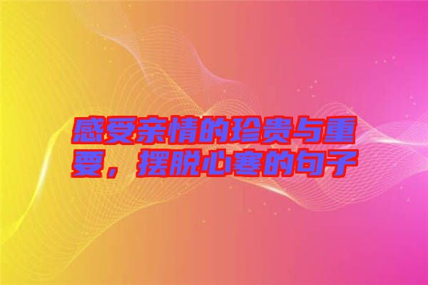 感受親情的珍貴與重要，擺脫心寒的句子