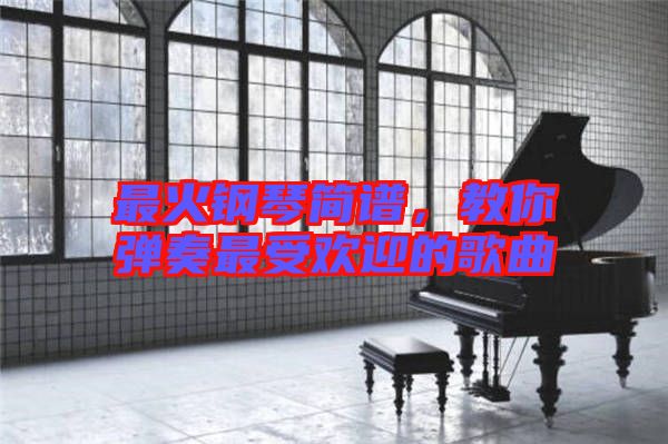 最火鋼琴簡譜，教你彈奏最受歡迎的歌曲