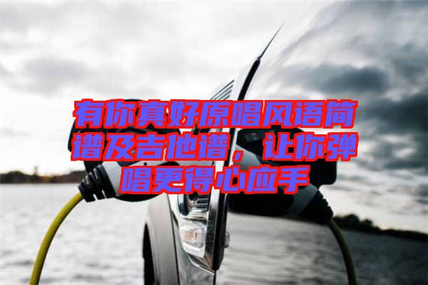 有你真好原唱風(fēng)語簡譜及吉他譜，讓你彈唱更得心應(yīng)手