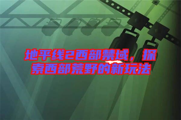 地平線2西部禁域，探索西部荒野的新玩法