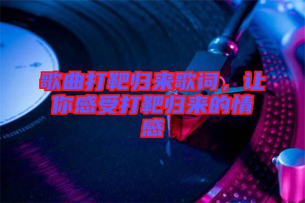 歌曲打靶歸來(lái)歌詞，讓你感受打靶歸來(lái)的情感
