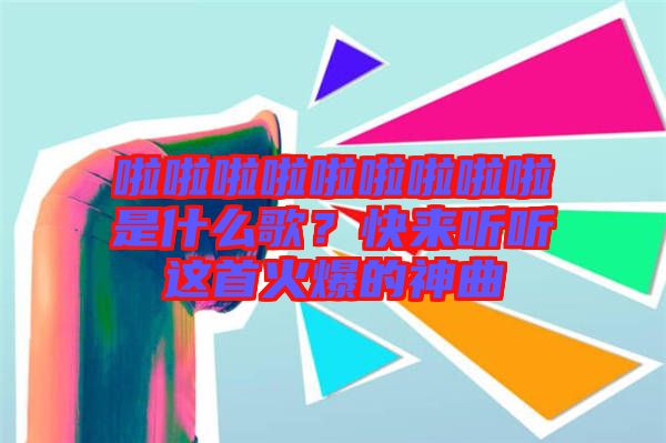 啦啦啦啦啦啦啦啦啦是什么歌？快來聽聽這首火爆的神曲