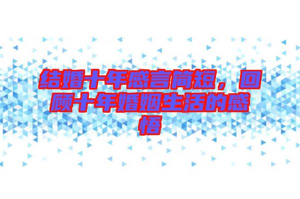結(jié)婚十年感言簡短，回顧十年婚姻生活的感悟