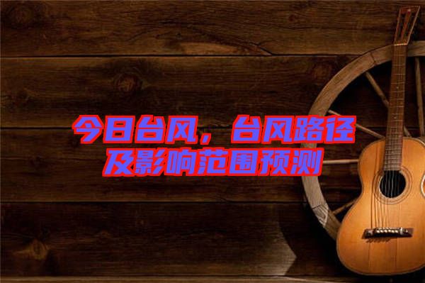 今日臺(tái)風(fēng)，臺(tái)風(fēng)路徑及影響范圍預(yù)測(cè)